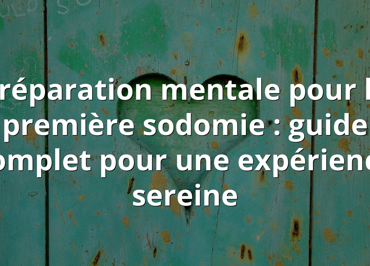 You are currently viewing Préparation mentale pour la première sodomie : guide complet pour une expérience sereine